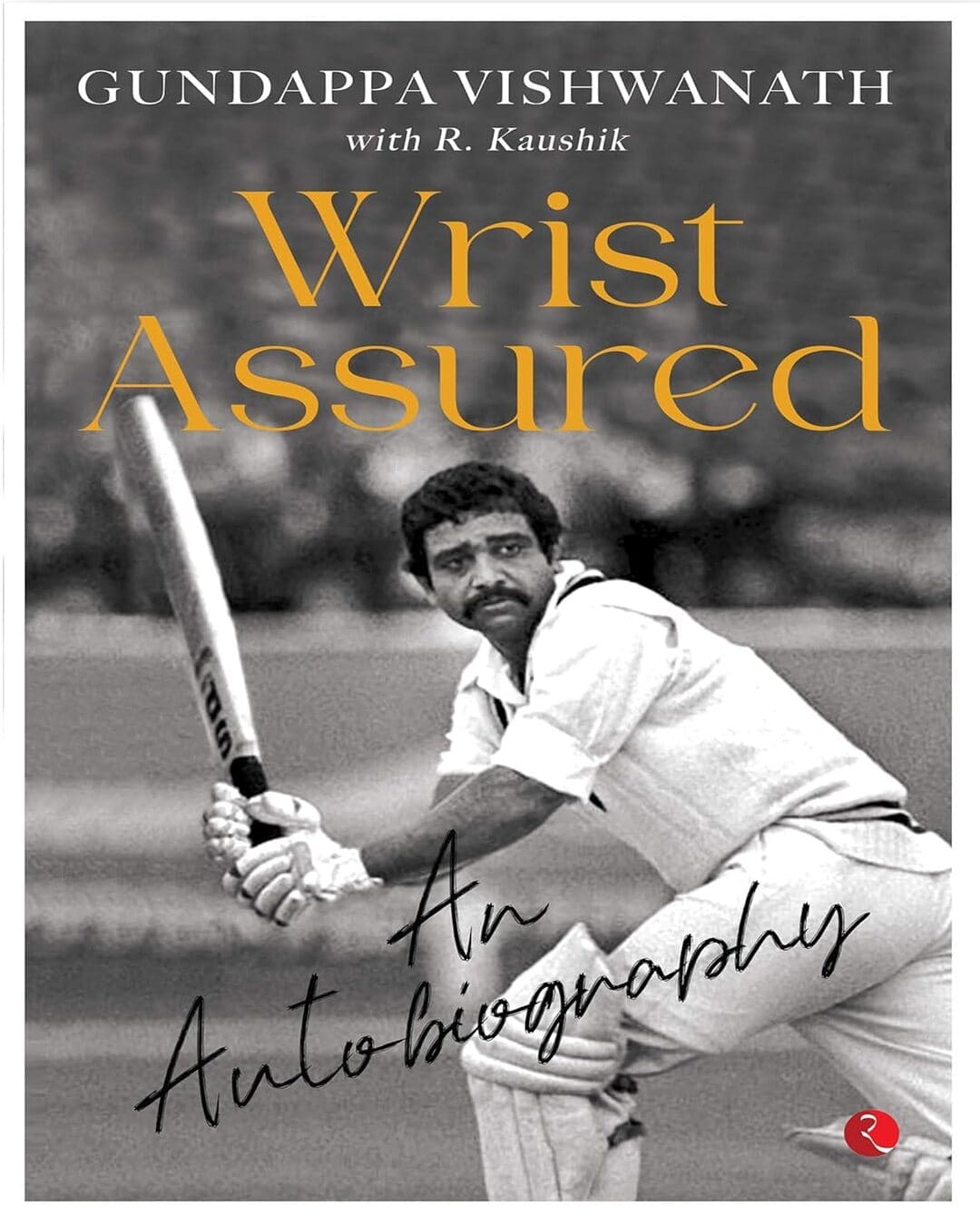 WRIST ASSURED: AN AUTOBIOGRAPHY by Gundappa Vishwanath with R. Kaushik
