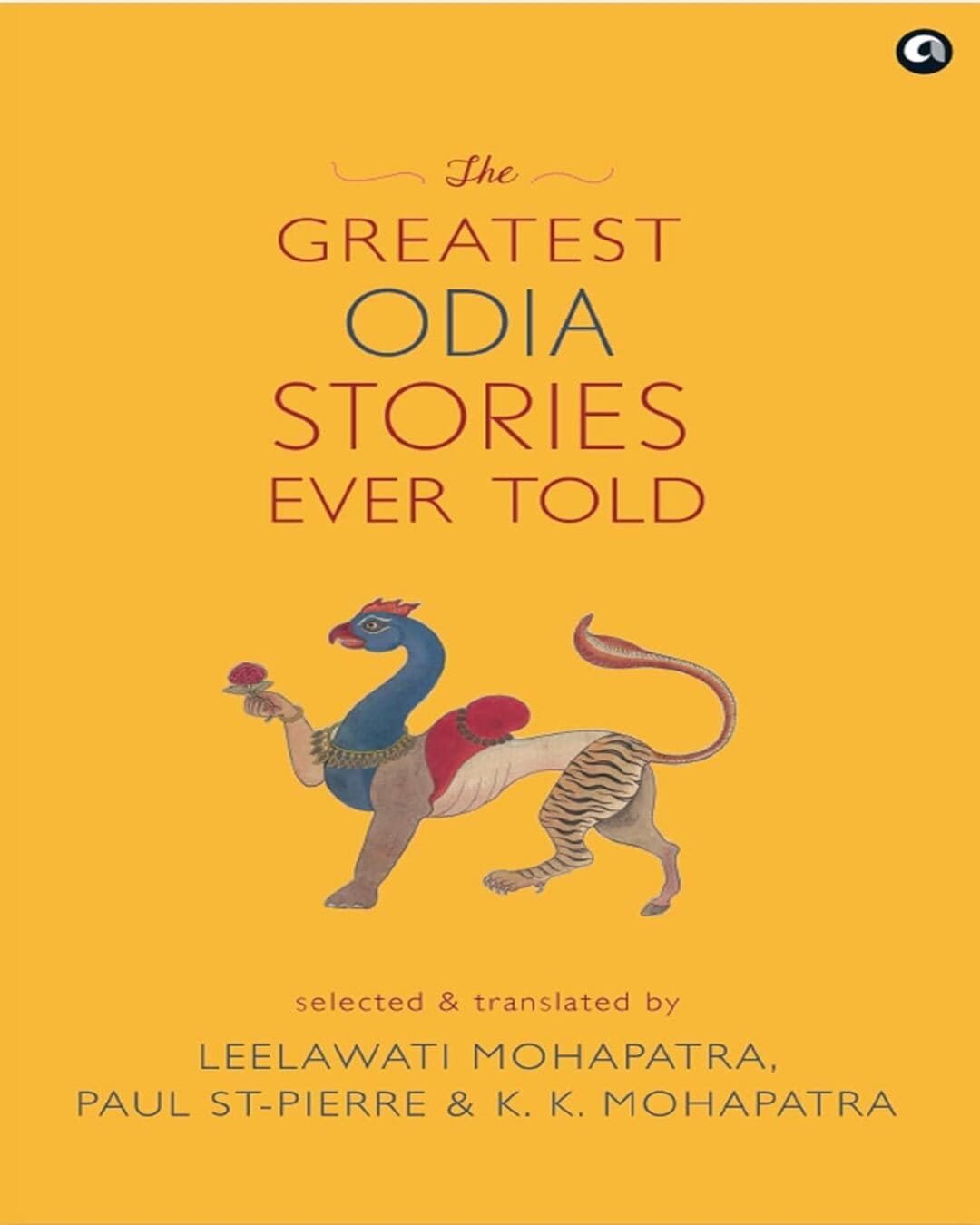 The Greatest Odia Stories Ever Told : Selected & Translated by Leelawati Mohapatra, Paul St-Pierre, K. K. Mohapatra - versoz.com