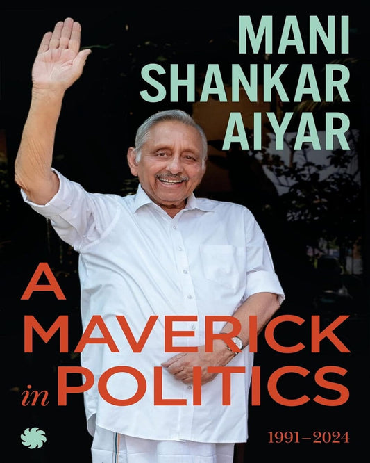 A Maverick in Politics : 1991–2024 by Mani Shankar Aiyar [Hardcover] - versoz.com