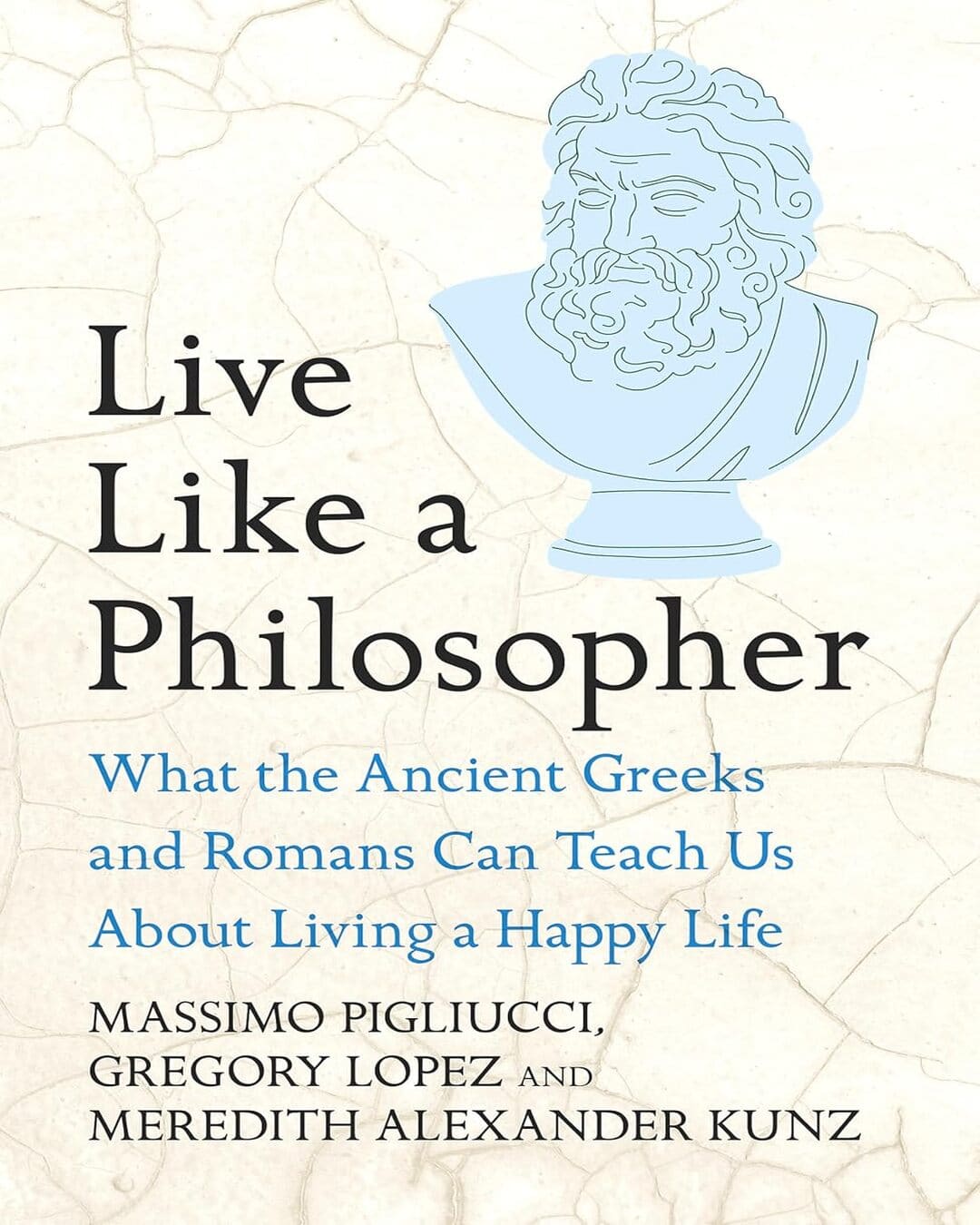 Live Like A Philosopher : Live Like A Philosopher: What the Ancient Greeks and Romans Can Teach Us About Living a Happy Life by Massimo Pigliucci, Gregory Lopez & Meredith Alexander Kunz [Hardcover] - versoz.com