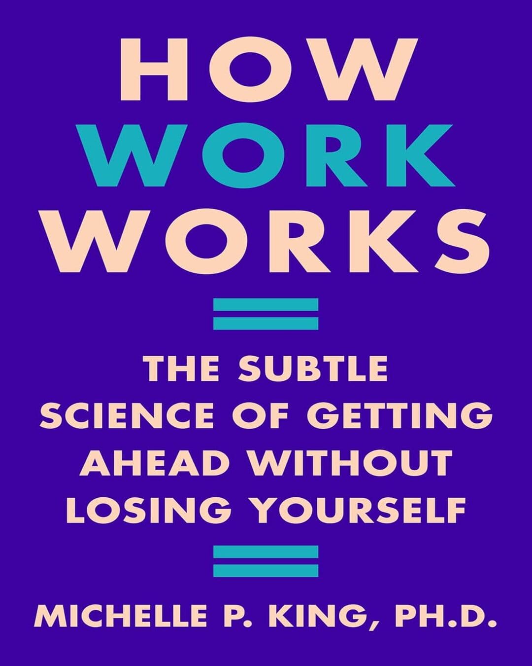 How Work Works : The Subtle Science of Getting Ahead Without Losing Yourself by Michelle P. King [Paperback] - versoz.com