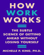 How Work Works : The Subtle Science of Getting Ahead Without Losing Yourself by Michelle P. King [Paperback] - versoz.com