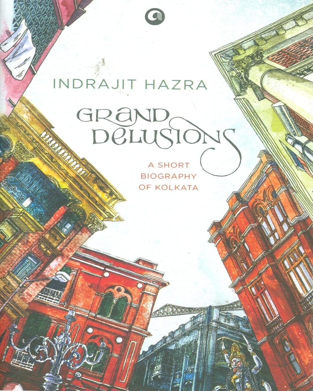 GRAND DELUSIONS: A SHORT BIOGRAPHY OF KOLKATA by Indrajit Hazra [Hardcover] - versoz.com