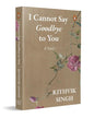 I Cannot Say Goodbye To You by Rithvik Singh [Paperback]