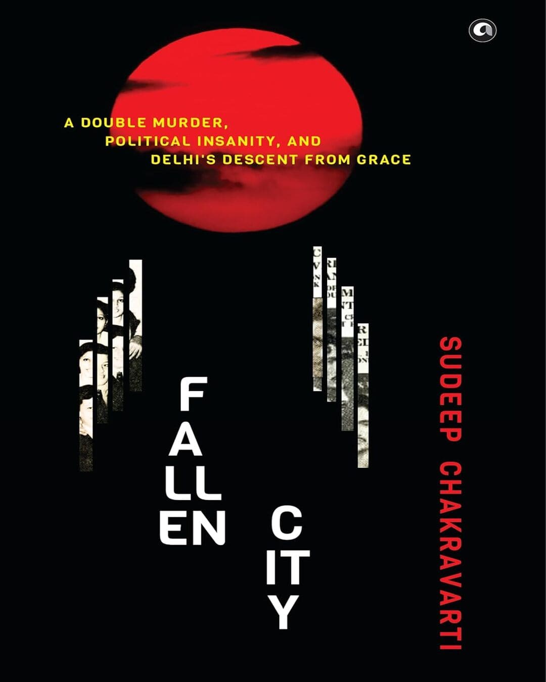 Fallen City: A Double Murder, Political Insanity, and Delhi’s Descent from Grace by Sudeep Chakravarti [Hardcover]