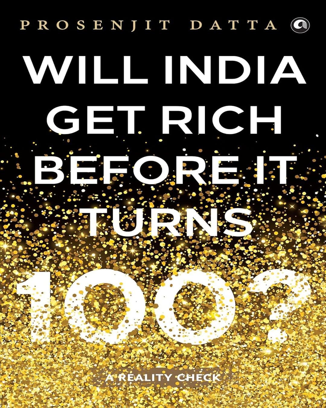 Will India Get Rich Before It Turns 100? : A Reality Check by Prosenjit Datta [Hardcover]