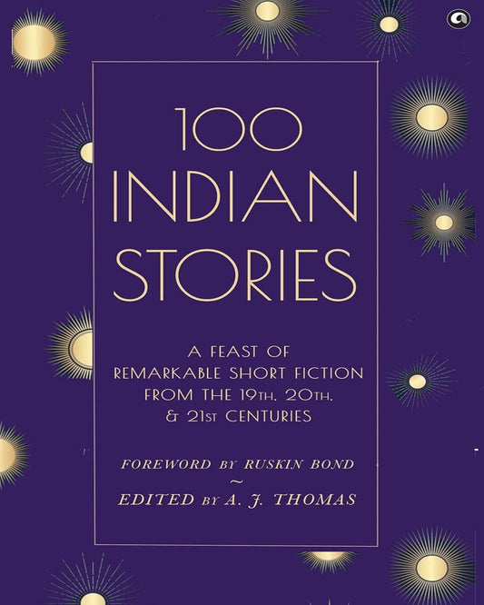 100 Indian Stories : A Feast of Remarkable Short Fiction from the 19th, 20th, and 21st Centuries by A. J. Thomas [Hardcover]