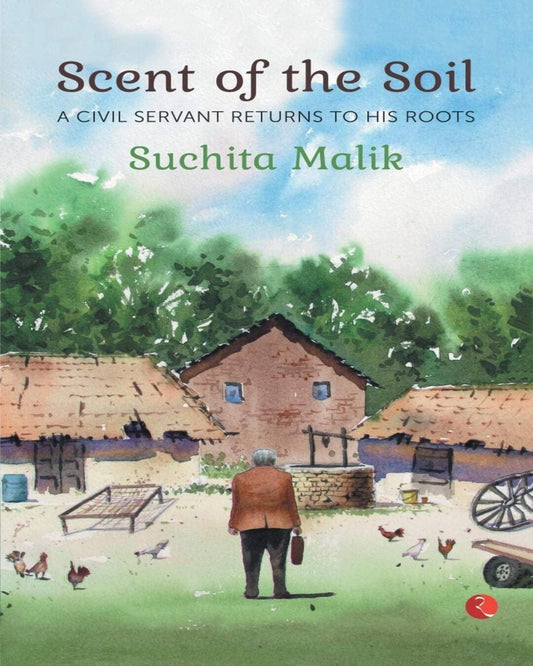 Scent of the Soil: A Civil Servant Returns to His Roots by Suchita Malik [Paperback]