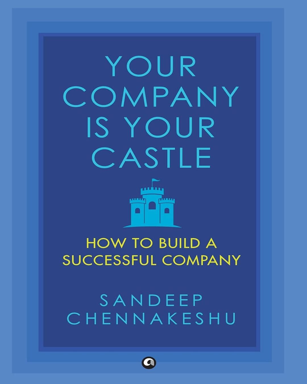 Your Company Is Your Castle: How to Build a Successful Company by Sandeep Chennakeshu [Hardcover]