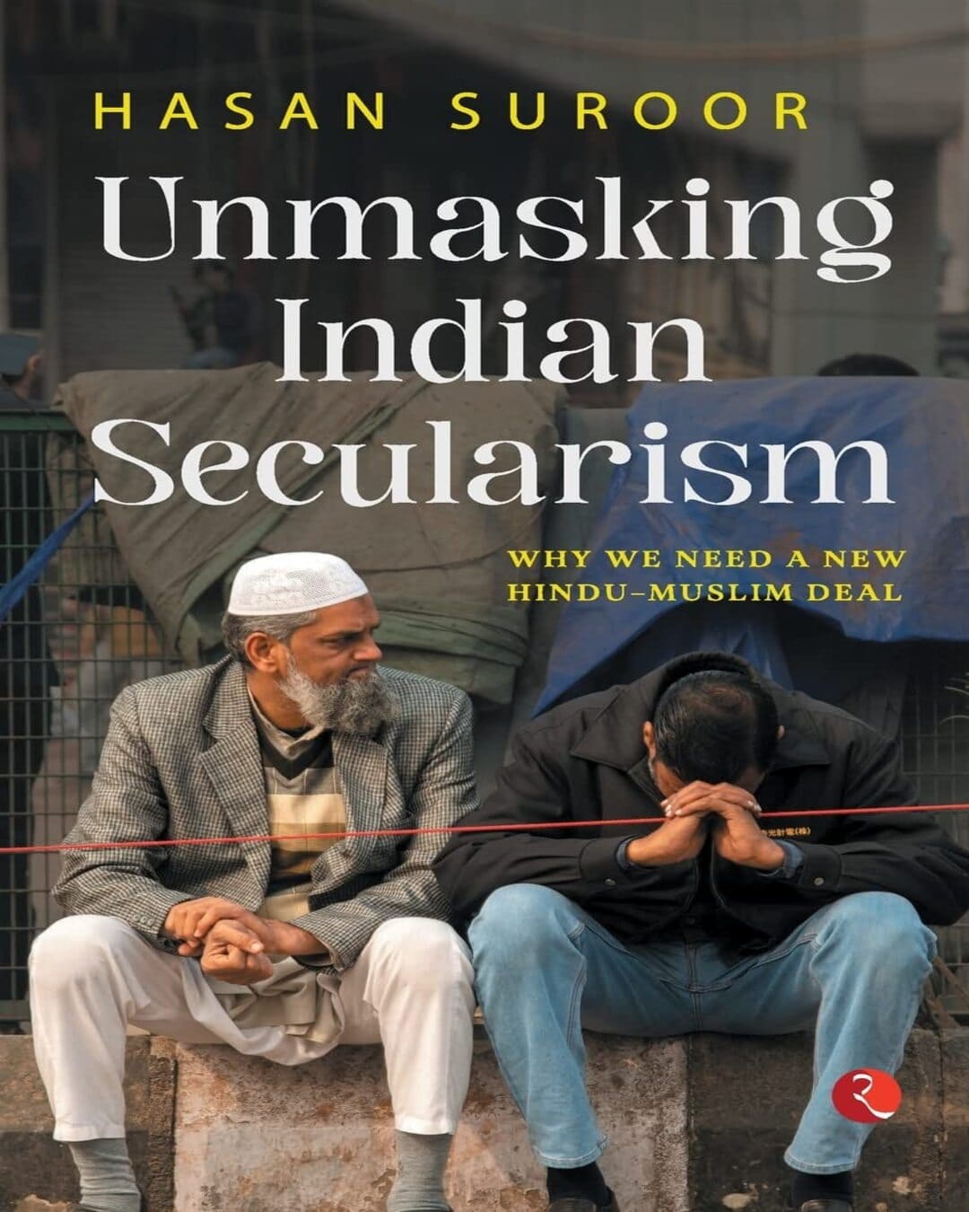 UNMASKING INDIAN SECULARISM: Why We Need a New Hindu-Muslim Deal by Hasan Suroor [Paperback]