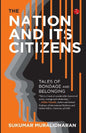 The Nation And Its Citizens : Tales of Bondage and Belonging by Sukumar Muralidharan [Paperback]