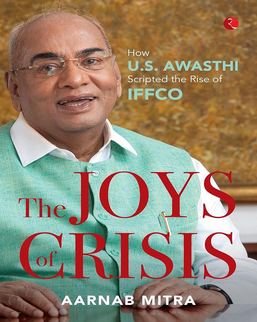 The Joys of Crisis: How U.S. Awasthi Scripted the Rise of IFFCO by Aarnab Mitra [Hardcover]