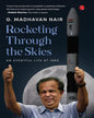 Rocketing Through the Skies : An Eventful Life at ISRO by G. Madhavan Nair [Hardcover]