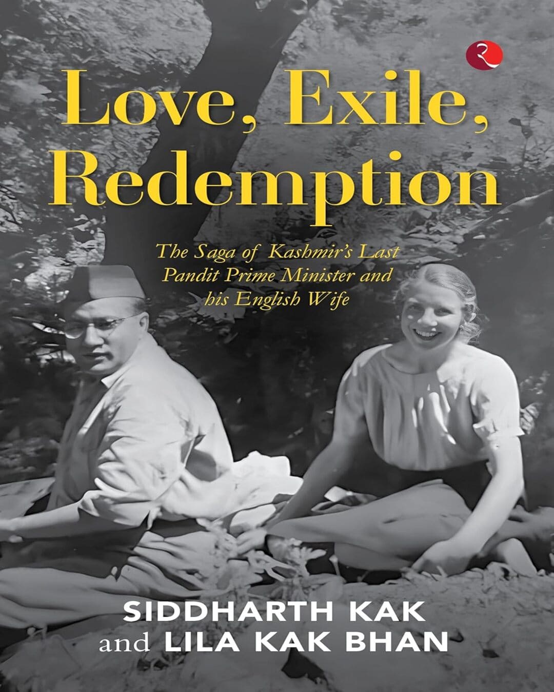 Love, Exile, Redemption: The Saga Of Kashmir?s Last Pandit Prime Minister And His English Wife by Siddharth Kak and Lila Kak Bhan [Hardcover]