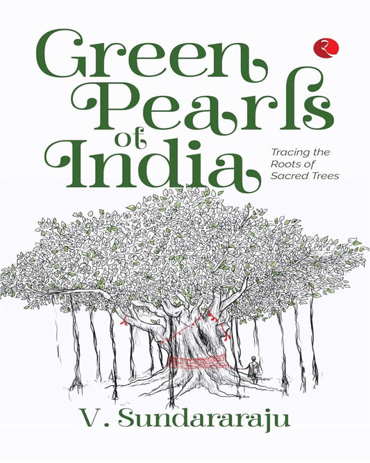 Green Pearls Of India: Tracing The Roots Of Sacred Trees by V. Sundararaju [Paperback]