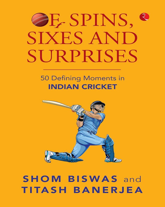 Of Spins, Sixes and Surprises: 50 Defining Moments in Indian Cricket by Shom Biswas & Titash Banerjea  [Paperback]