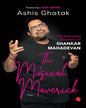 The Musical Maverick: The Authorized Biography Of Shankar Mahadevan by Ashis Ghatak [Hardcover]
