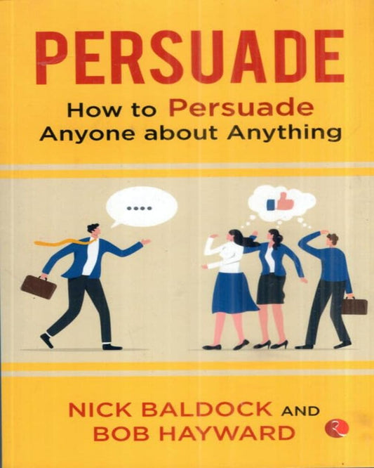 Persuade How To Persudade Anyone About Anything by Nick Baldock and Bob Hayward [Paperback]