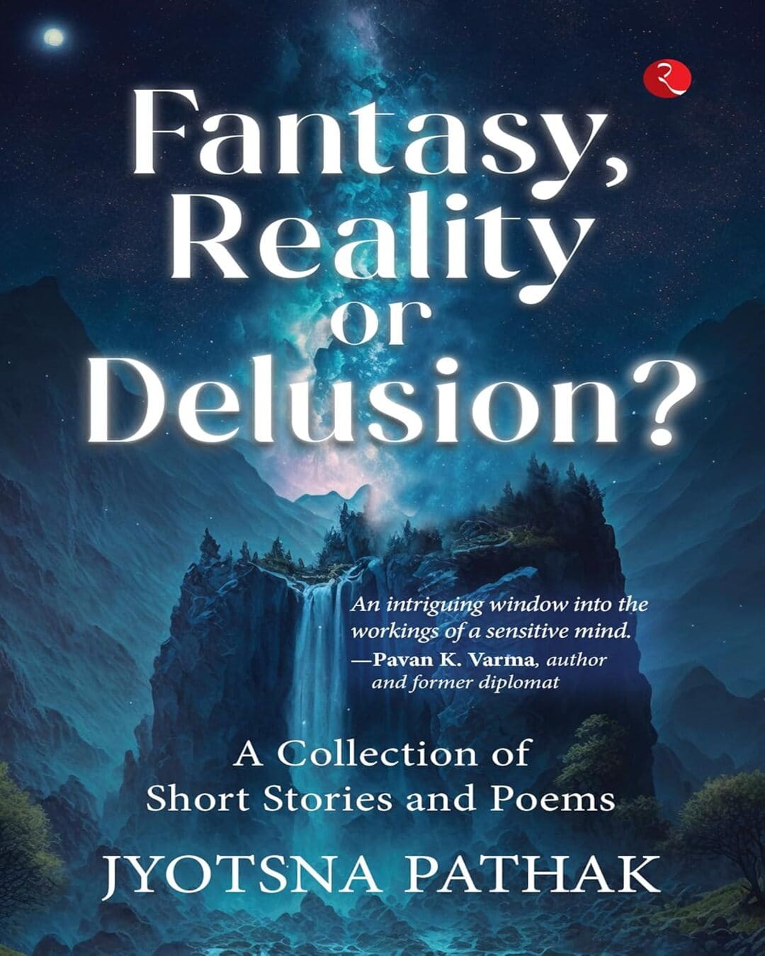 Fantasy, Reality or Delusion? A Collection of Short Stories and Poems by Jyotsna Pathak [Paperback]