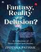 Fantasy, Reality or Delusion? A Collection of Short Stories and Poems by Jyotsna Pathak [Paperback]