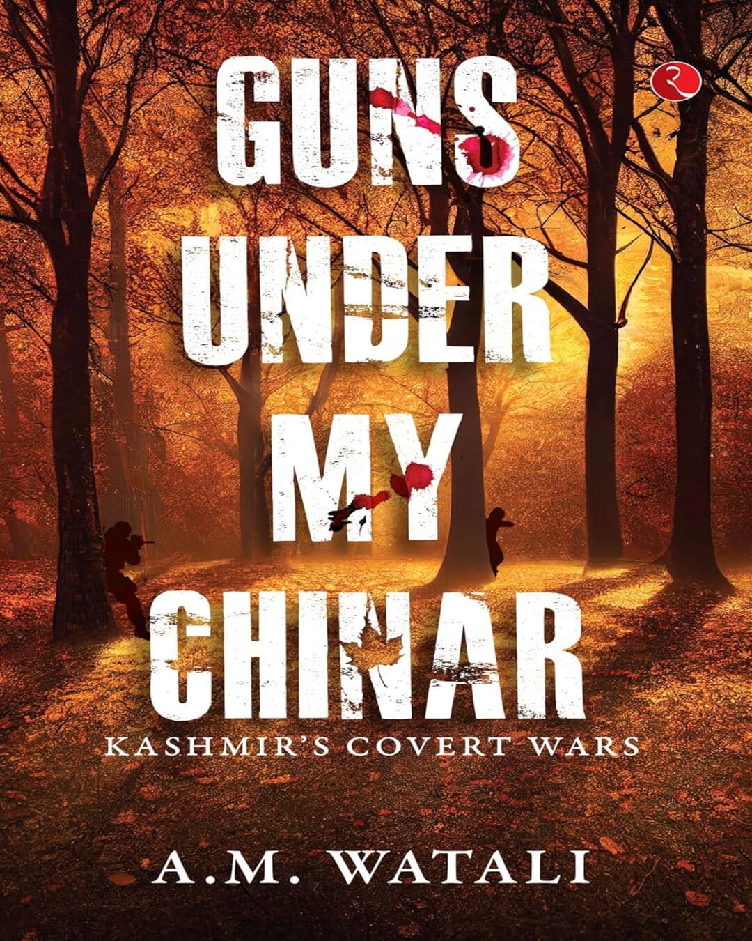 Guns Under My Chinar: Kashmir’s Covert Wars by A.M. Watali [Hardcover]