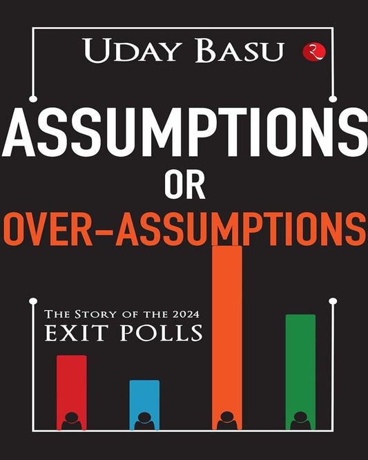 Assumptions or Over-Assumptions : The Story of the 2024 Exit Polls by Uday Basu [Paperback]