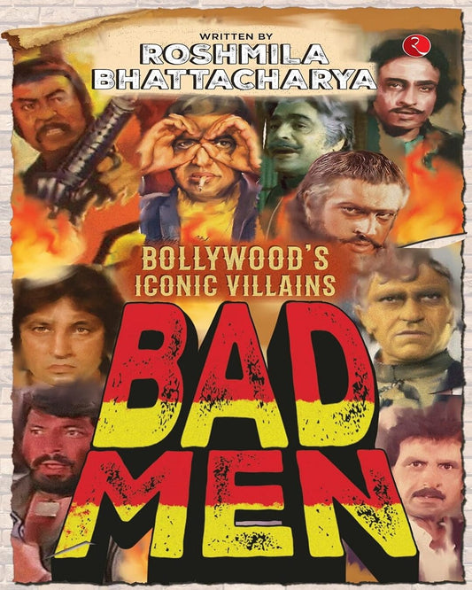 Bad Men: Bollywood’s Iconic Villains by Roshmila Bhattacharya [Paperback]