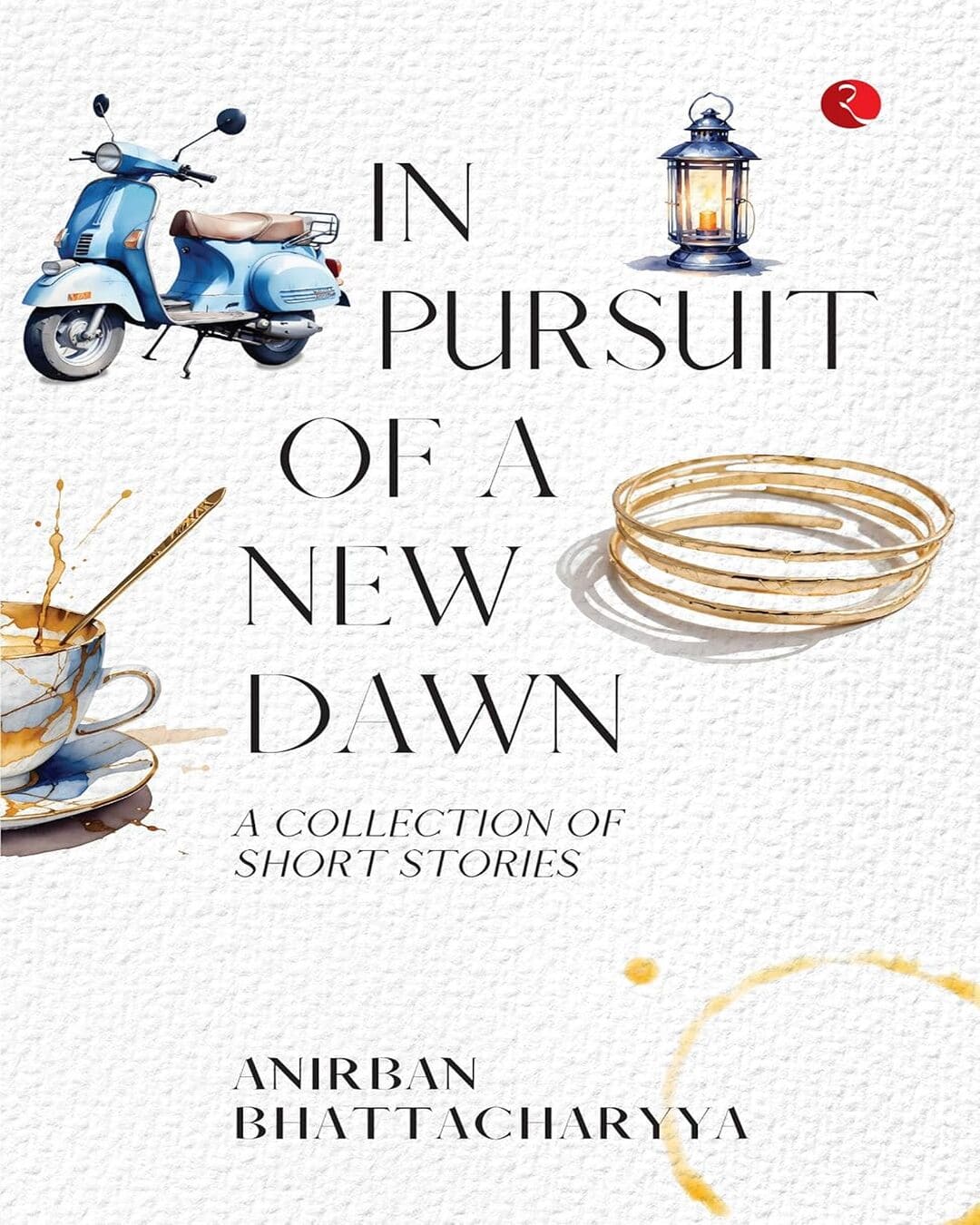 In Pursuit of a New Dawn: A Collection of Short Stories by Anirban Bhattacharyya [Paperback]