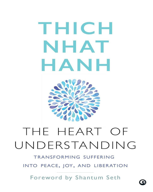 The Heart of Understanding: Transforming Suffering into Peace, Joy, and Liberation by Thich Nhat Hanh [Paperback]