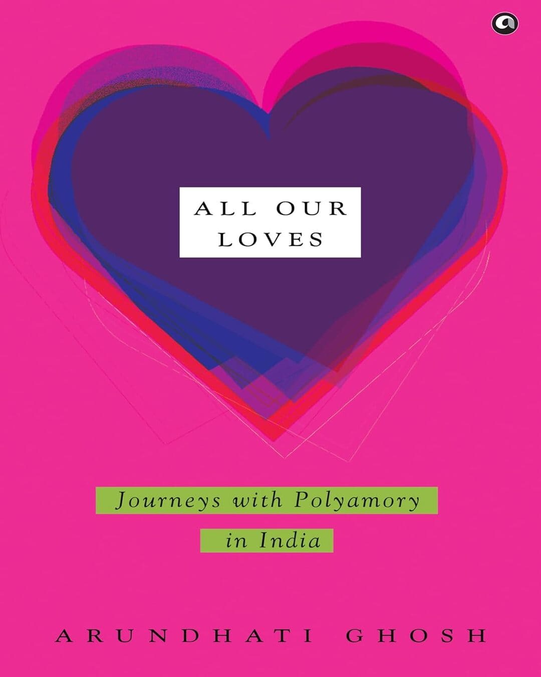 All Our Loves: Journeys with Polyamory in India by Arundhati Ghosh [Hardcover]