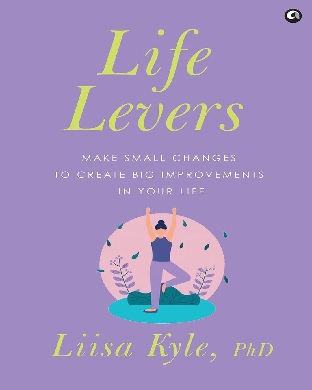 Life Levers: Make Small Changes to Make Big Improvements in Your Life by Liisa Kyle PhD [Hardcover]