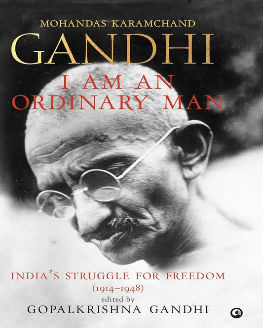 I Am an Ordinary Man: India’s Struggle for Freedom (1914–1948) by Gopalkrishna Gandhi [Hardcover]