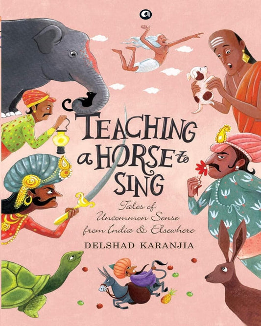 TEACHING A HORSE TO SING: TALES OF UNCOMMON SENSE FROM INDIA AND ELSEWHERE by by Delshad Karanjia [Hardcover] - versoz.com