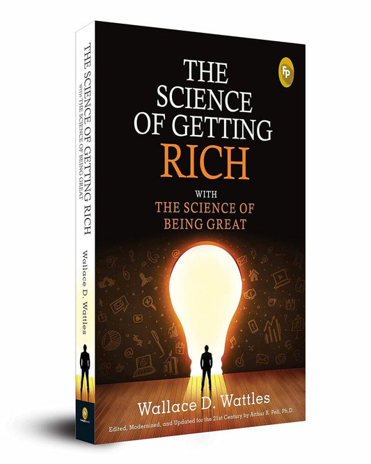The Science of Getting Rich With the Science of Being Great  - Classics by Wallace D. Wattles Edited, Modernized, and Updated For the 21St Century By Arthur R. Pell, Ph.D.