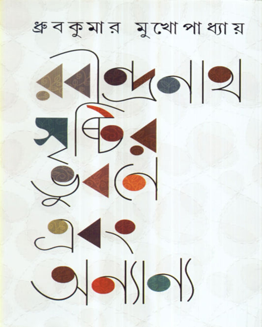 Rabindranath : Srishtir Bhubane Ebong Anyaanya by Dhruba Kumar Mukhopadhyay [Hardcover]