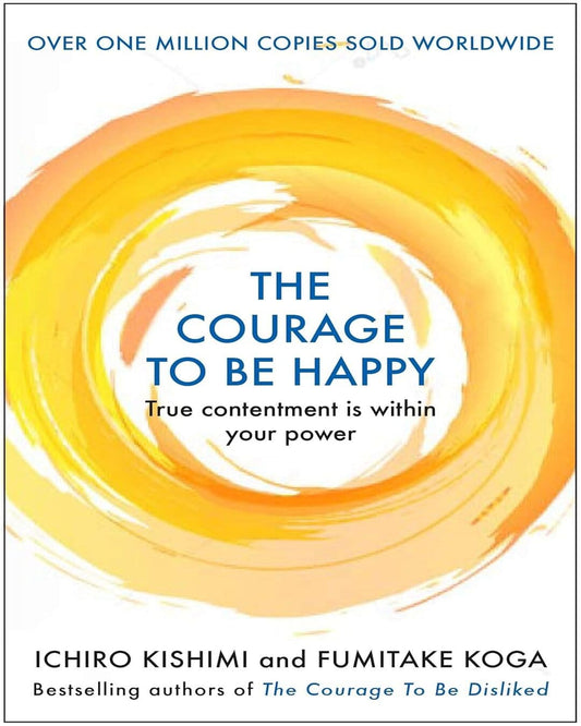 The Courage to be Happy by Ichiro Kishimi & Fumitake Koga [Hardcover]