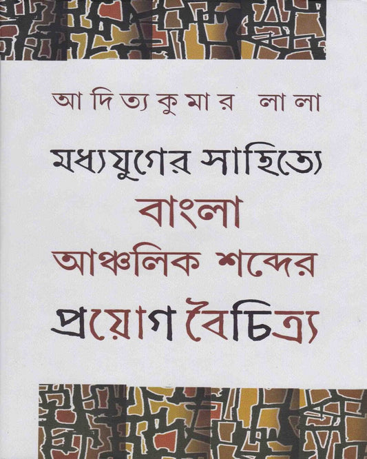 Madhyajuger Sahitye Bangla Anchalik Sabder Proyag Boichitro by Aditya Kuamr Lala [Hardcover]