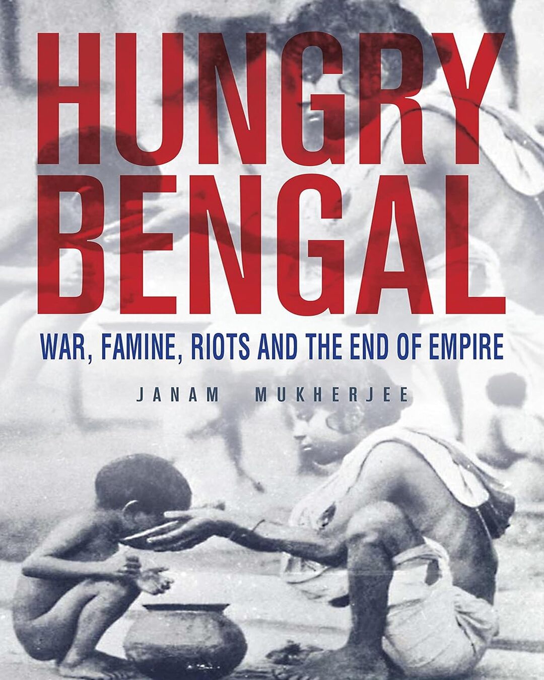 Hungry Bengal : War, Famine, Riots and the End of Empire by Janam Mukherjee [Paperback]