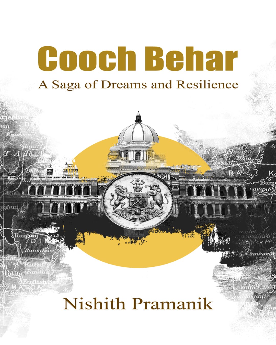 Cooch Behar— A Saga Of Dreams And Resilience by Nisith Pramanik [Hardcover]